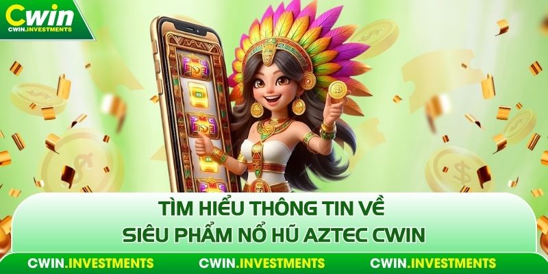 Tìm hiểu thông tin về siêu phẩm nổ hũ Aztec Cwin