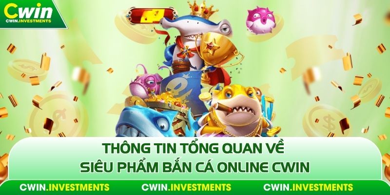 Thông tin tổng quan về siêu phẩm bắn cá online Cwin