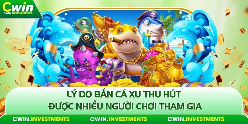 Lý do bắn cá xu thu hút được nhiều người chơi tham gia