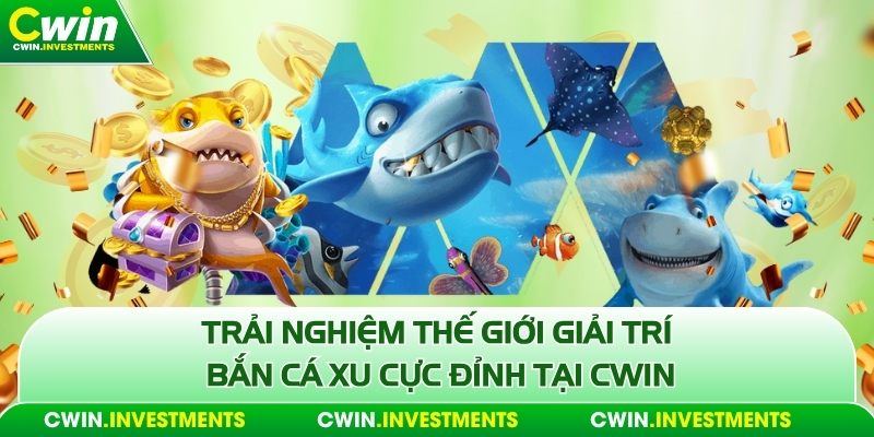 Bắn cá xu tại cwin trải nghiệm thế giới giải trí