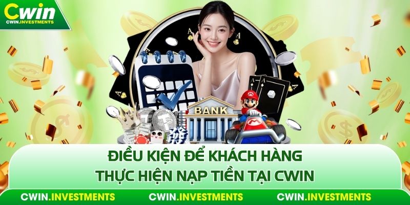 Điều kiện để khách hàng thực hiện nạp tiền tại Cwin